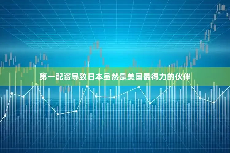 第一配资导致日本虽然是美国最得力的伙伴