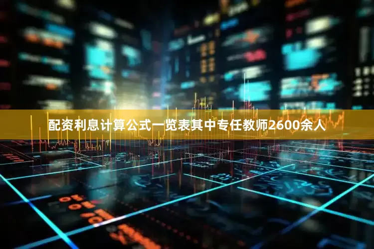 配资利息计算公式一览表其中专任教师2600余人