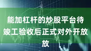 能加杠杆的炒股平台待竣工验收后正式对外开放