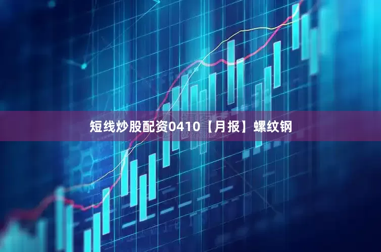短线炒股配资0410【月报】螺纹钢