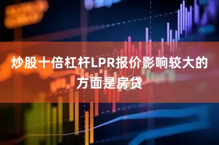 炒股十倍杠杆LPR报价影响较大的方面是房贷