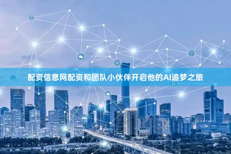配资信息网配资和团队小伙伴开启他的AI追梦之旅