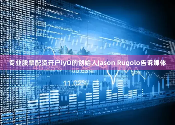 专业股票配资开户iyO的创始人Jason Rugolo告诉媒体