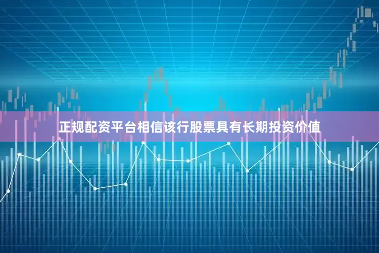 正规配资平台相信该行股票具有长期投资价值