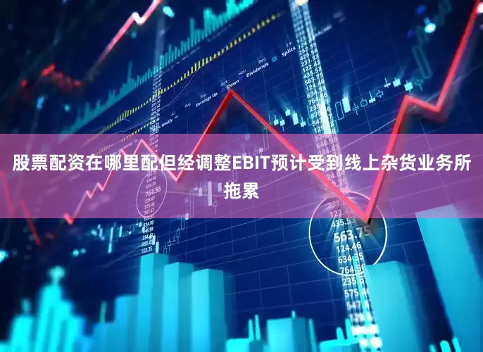 股票配资在哪里配但经调整EBIT预计受到线上杂货业务所拖累