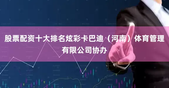 股票配资十大排名炫彩卡巴迪（河南）体育管理有限公司协办