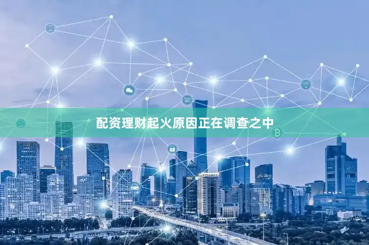 配资理财起火原因正在调查之中