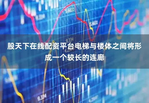 股天下在线配资平台电梯与楼体之间将形成一个较长的连廊