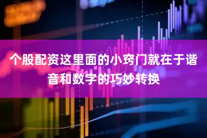 个股配资这里面的小窍门就在于谐音和数字的巧妙转换