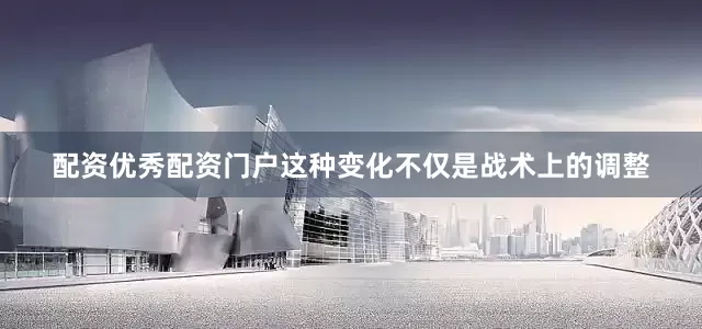 配资优秀配资门户这种变化不仅是战术上的调整