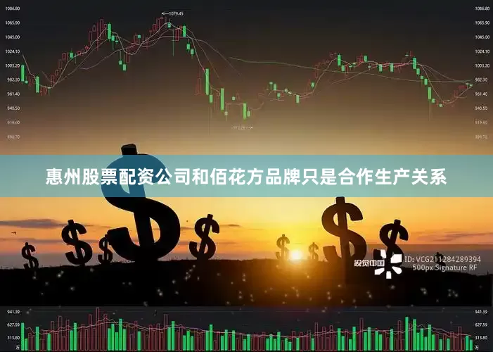惠州股票配资公司和佰花方品牌只是合作生产关系