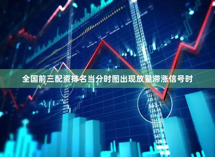 全国前三配资排名当分时图出现放量滞涨信号时