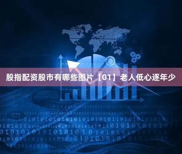 股指配资股市有哪些图片【01】老人低心逐年少