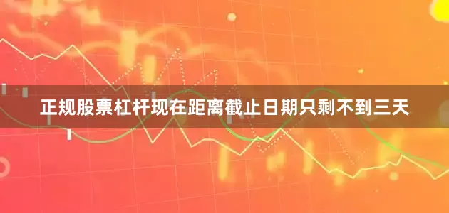 正规股票杠杆现在距离截止日期只剩不到三天