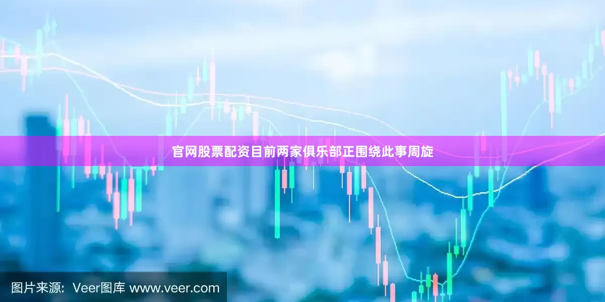 官网股票配资目前两家俱乐部正围绕此事周旋