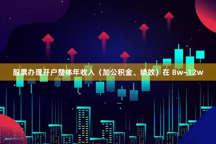股票办理开户整体年收入（加公积金、绩效）在 8w~12w