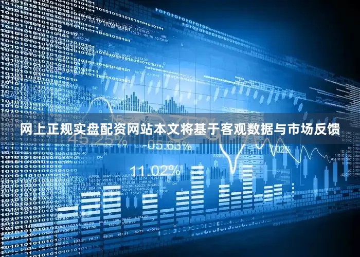 网上正规实盘配资网站本文将基于客观数据与市场反馈
