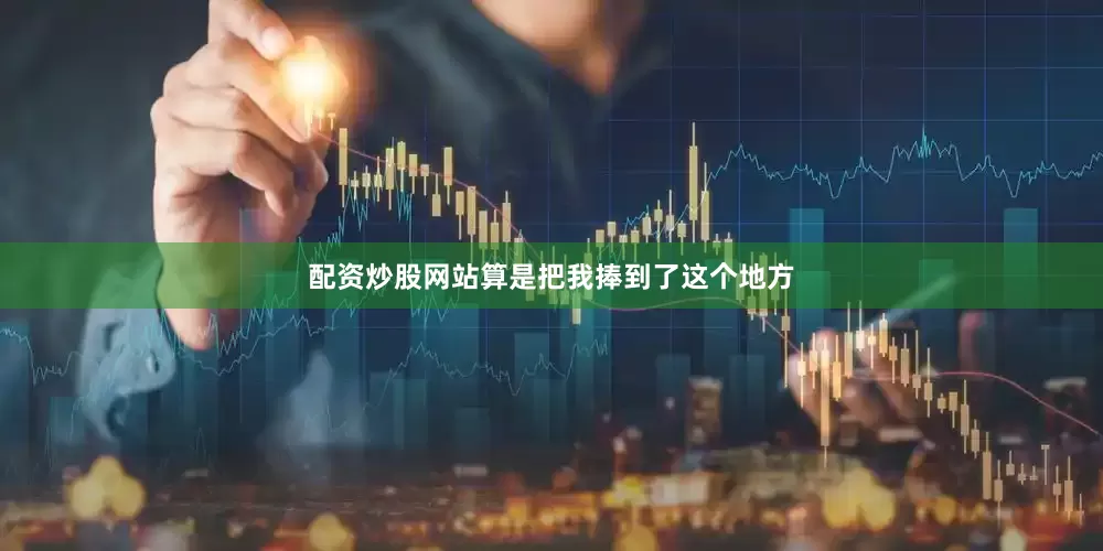 配资炒股网站算是把我捧到了这个地方