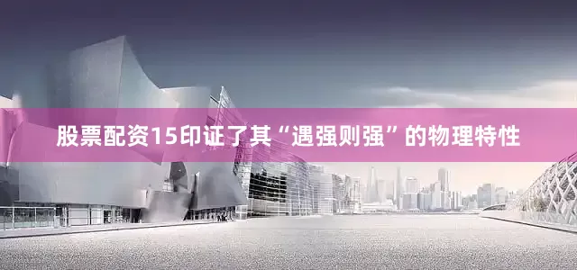 股票配资15印证了其“遇强则强”的物理特性