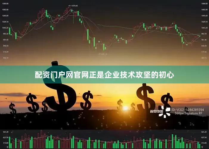 配资门户网官网正是企业技术攻坚的初心