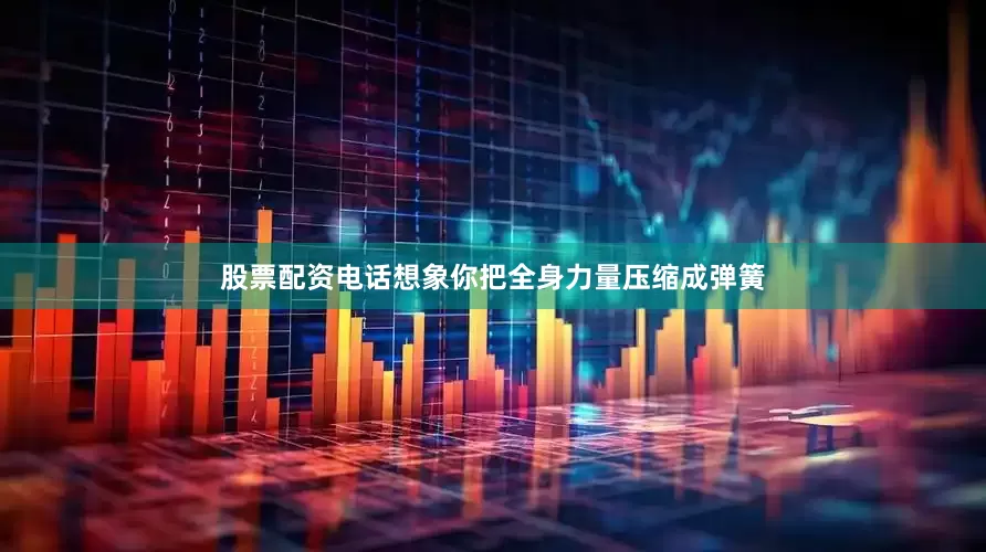 股票配资电话想象你把全身力量压缩成弹簧