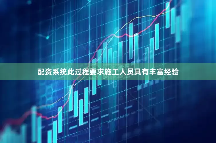 配资系统此过程要求施工人员具有丰富经验