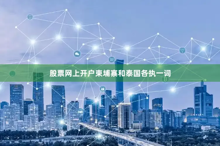 股票网上开户柬埔寨和泰国各执一词