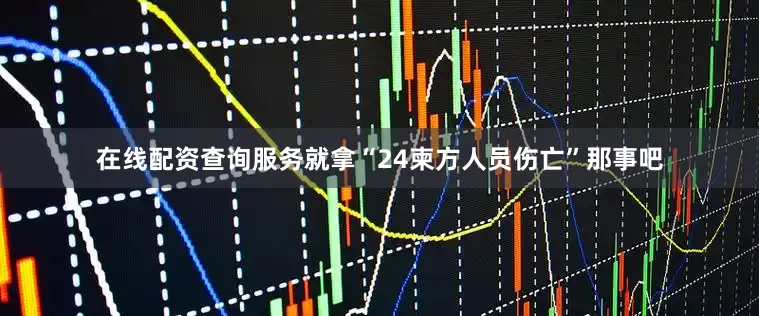 在线配资查询服务就拿“24柬方人员伤亡”那事吧