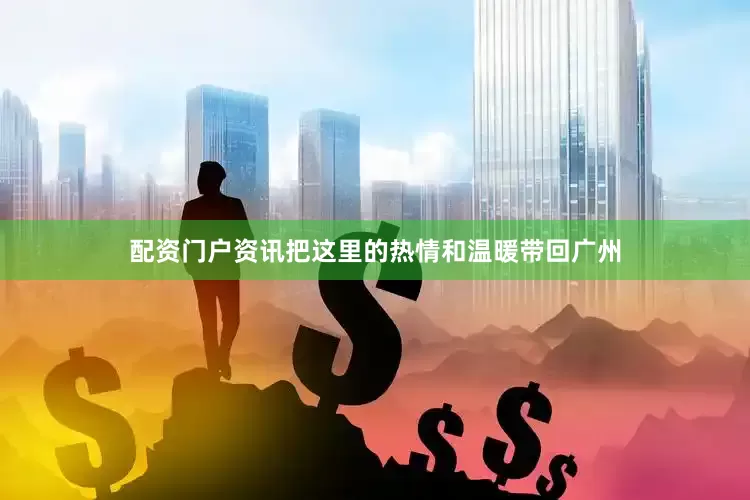 配资门户资讯把这里的热情和温暖带回广州