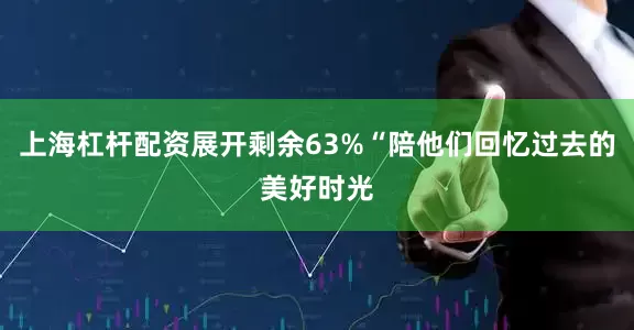 上海杠杆配资展开剩余63%“陪他们回忆过去的美好时光