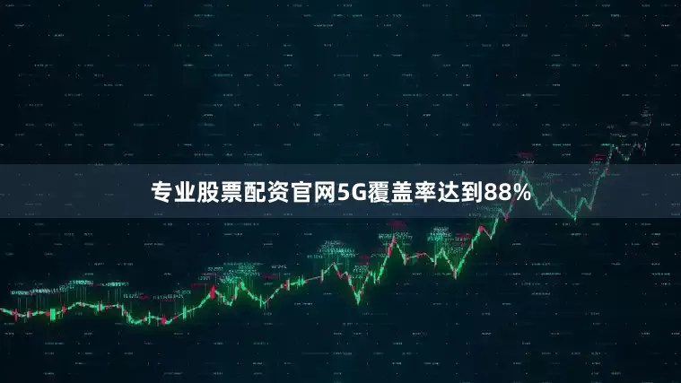专业股票配资官网5G覆盖率达到88%