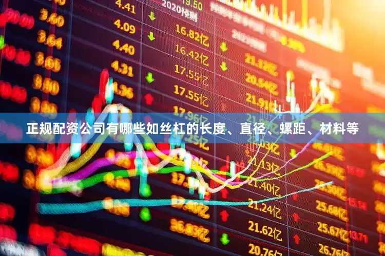 正规配资公司有哪些如丝杠的长度、直径、螺距、材料等