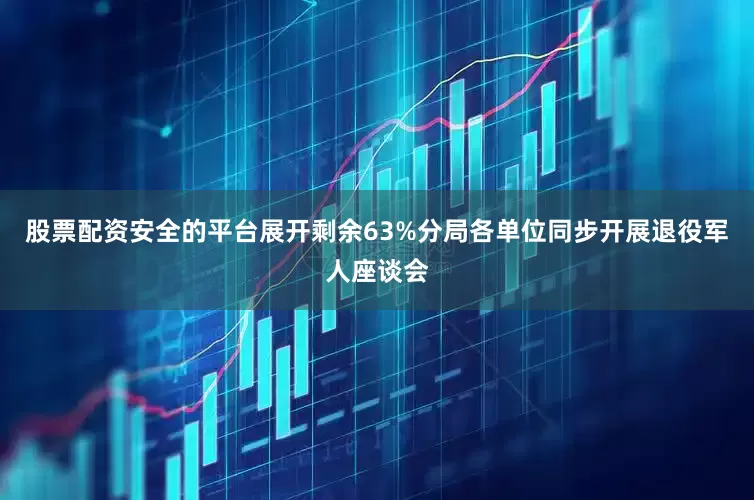 股票配资安全的平台展开剩余63%分局各单位同步开展退役军人座谈会