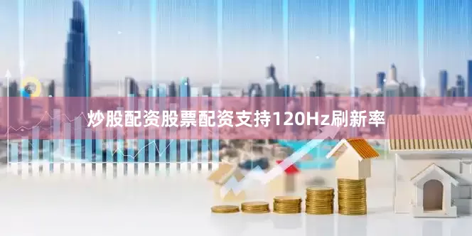 炒股配资股票配资支持120Hz刷新率