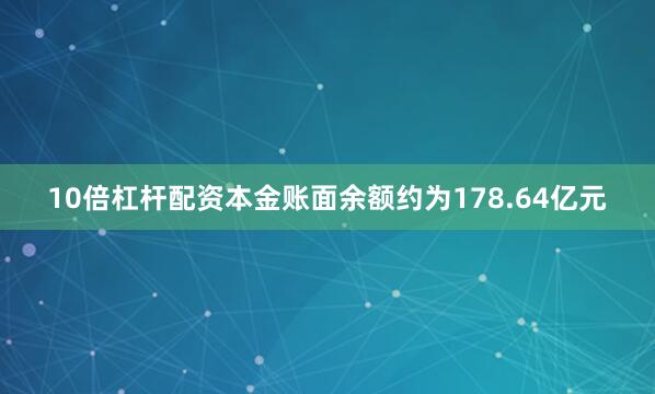 10倍杠杆配资本金账面余额约为178.64亿元
