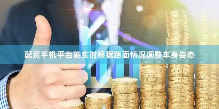 配资手机平台能实时根据路面情况调整车身姿态
