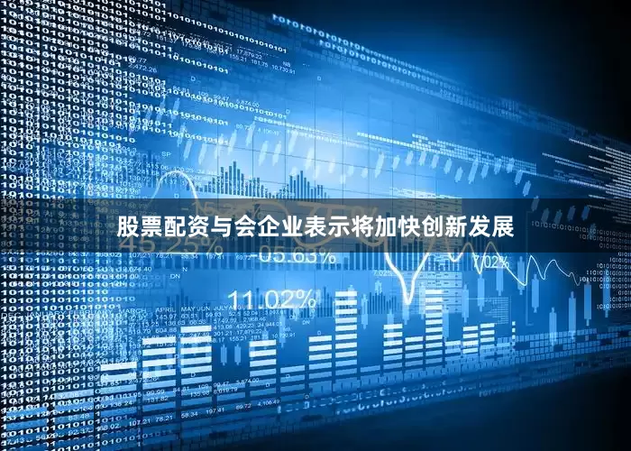 股票配资与会企业表示将加快创新发展