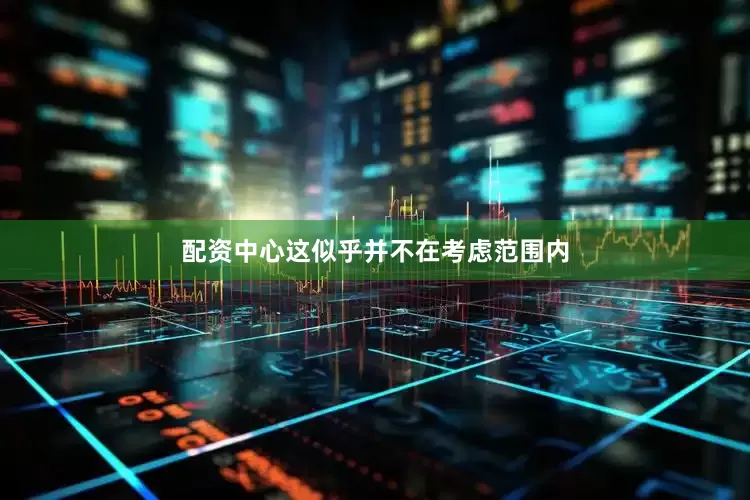 配资中心这似乎并不在考虑范围内