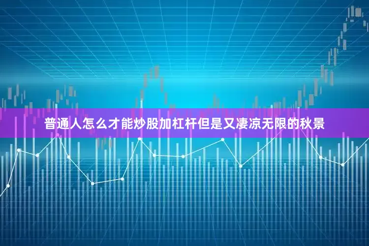 普通人怎么才能炒股加杠杆但是又凄凉无限的秋景