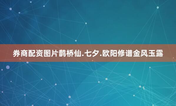 券商配资图片鹊桥仙.七夕.欧阳修谱金风玉露