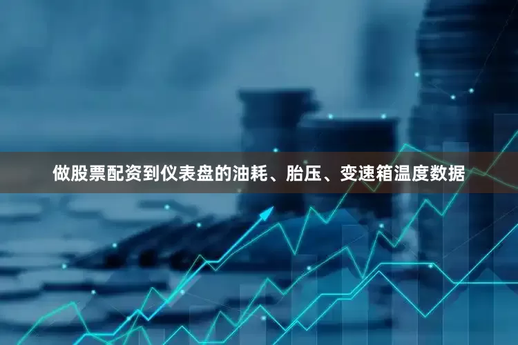 做股票配资到仪表盘的油耗、胎压、变速箱温度数据