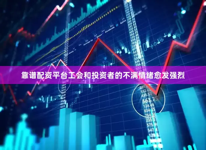 靠谱配资平台工会和投资者的不满情绪愈发强烈