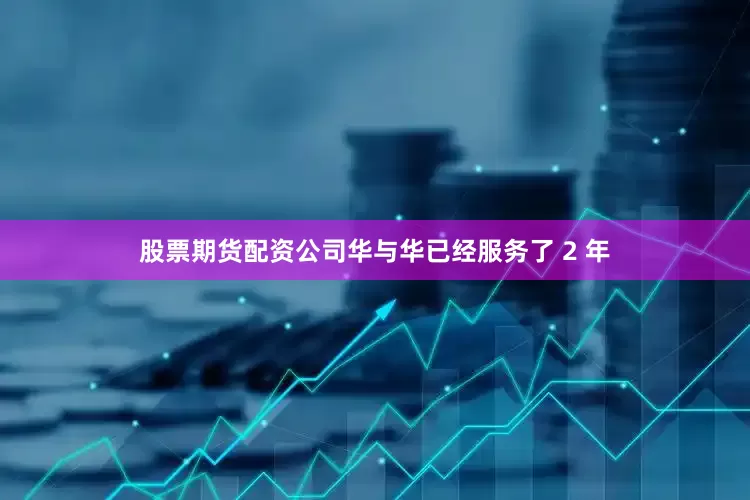 股票期货配资公司华与华已经服务了 2 年
