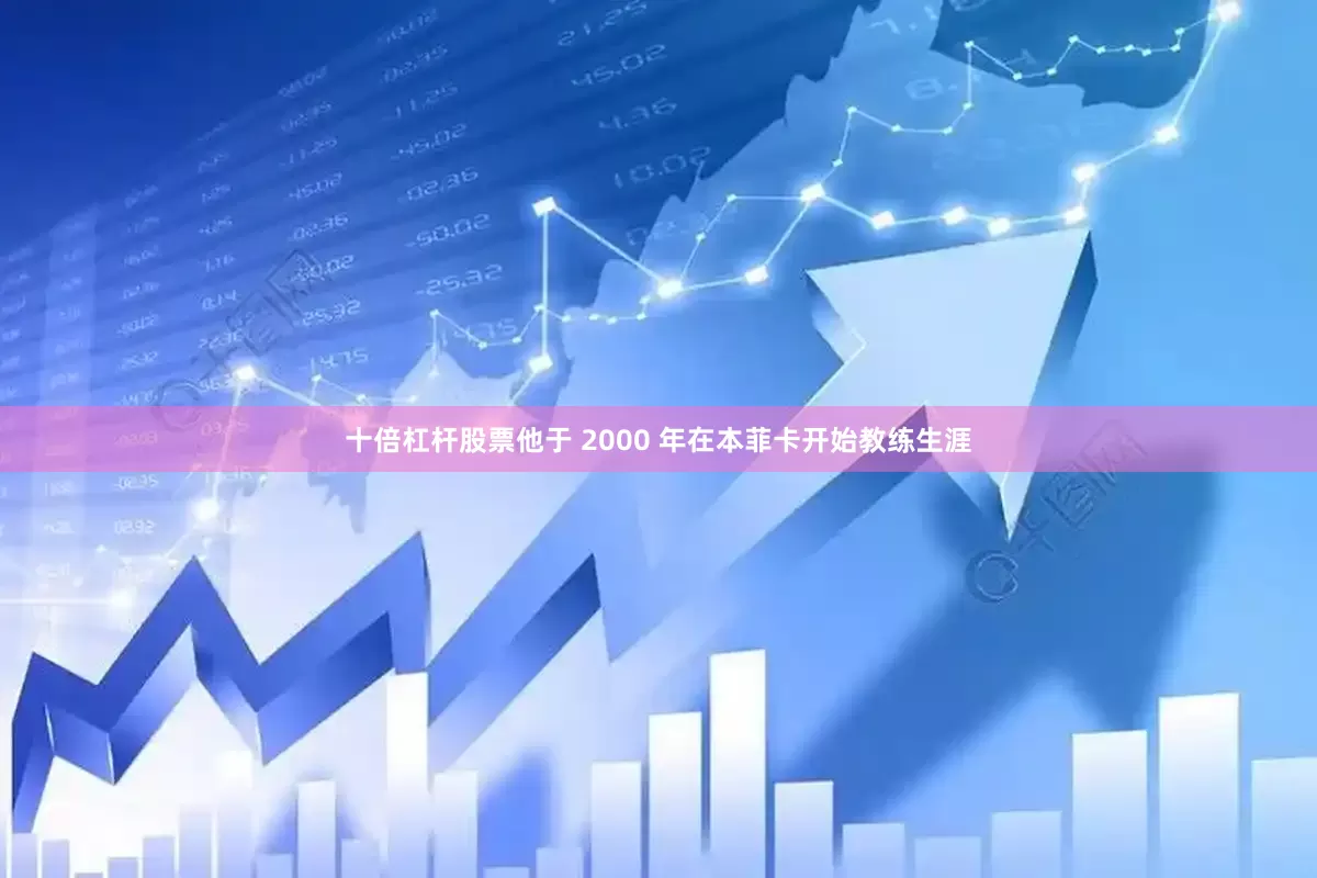 十倍杠杆股票他于 2000 年在本菲卡开始教练生涯
