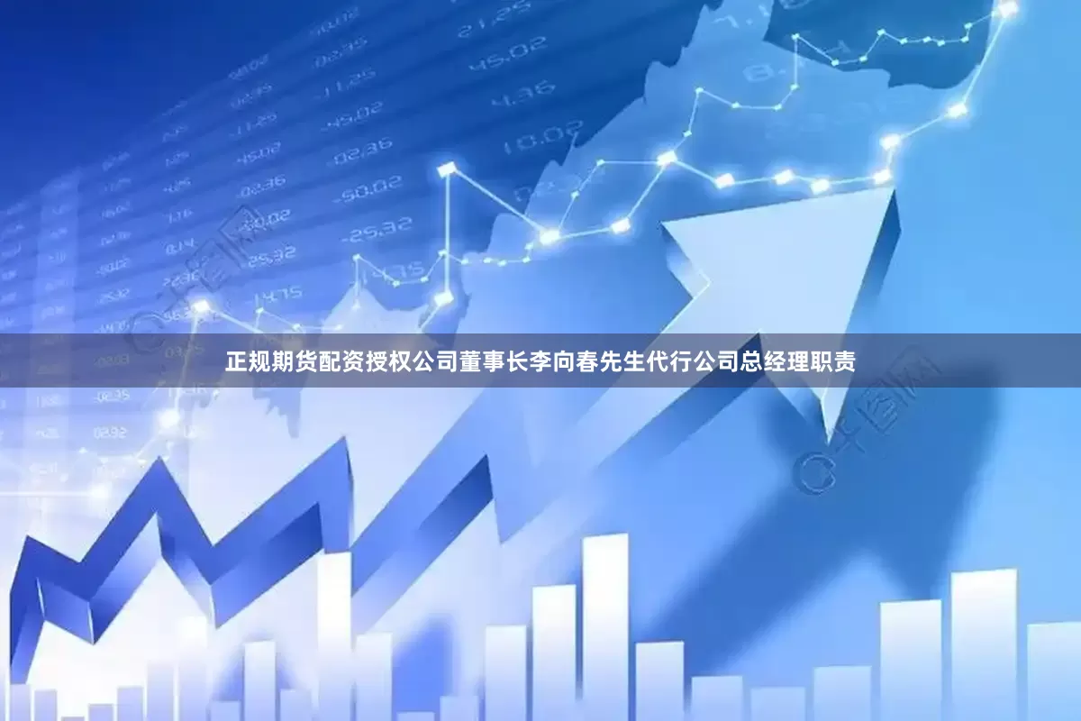 正规期货配资授权公司董事长李向春先生代行公司总经理职责