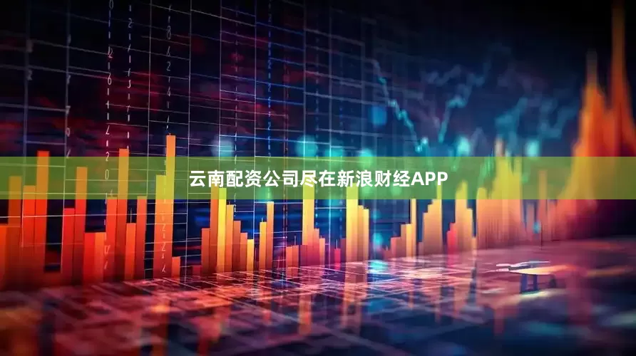 云南配资公司尽在新浪财经APP