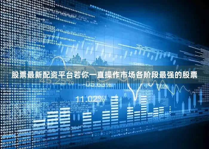 股票最新配资平台若你一直操作市场各阶段最强的股票
