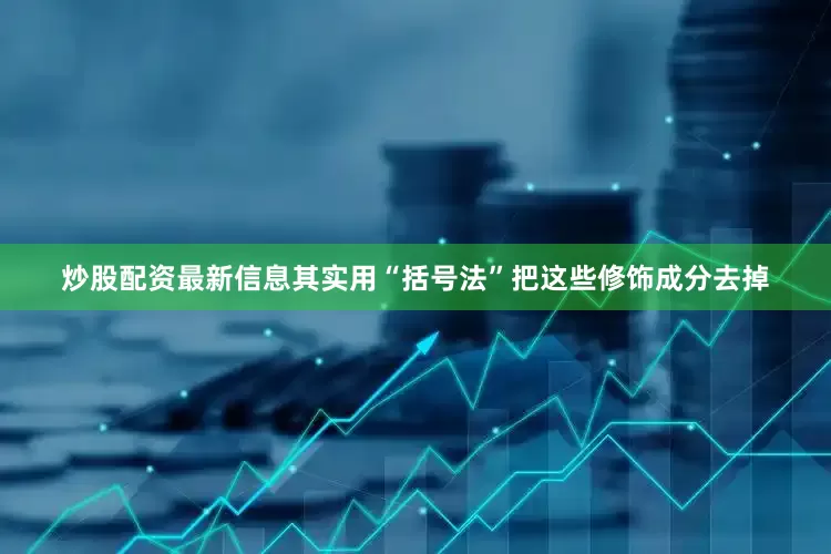 炒股配资最新信息其实用“括号法”把这些修饰成分去掉