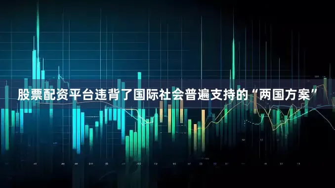 股票配资平台违背了国际社会普遍支持的“两国方案”