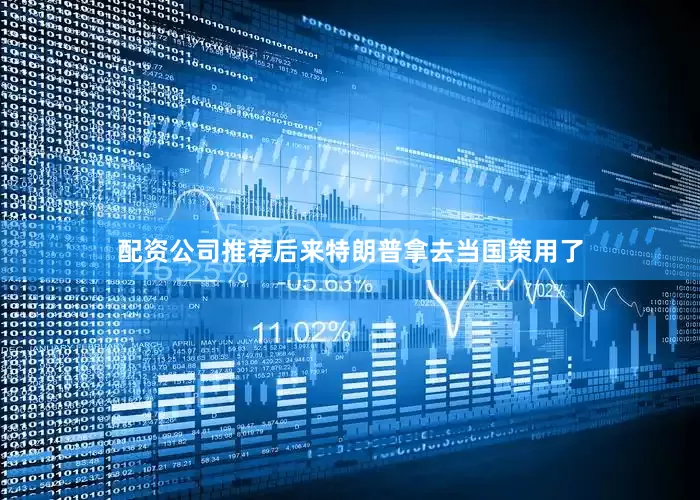 配资公司推荐后来特朗普拿去当国策用了